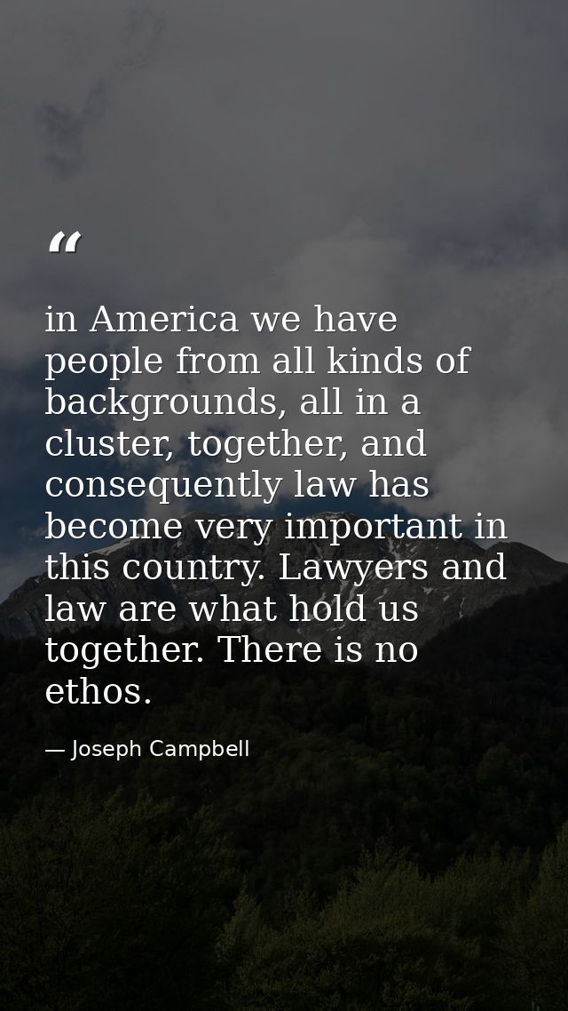 in America we have people from all kinds of backgrounds, all in a cluster, together, and consequently law has become ver — Joseph Campbell