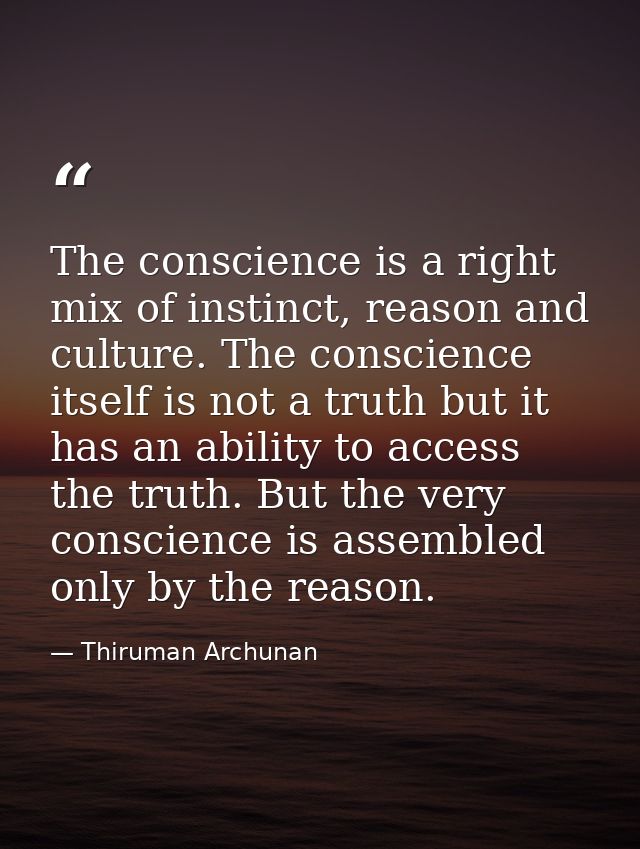 The conscience is a right mix of instinct, reason and culture. The conscience itself is not a truth but it has an abilit — Thiruman Archunan