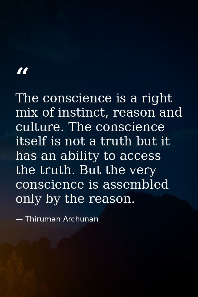 The conscience is a right mix of instinct, reason and culture. The conscience itself is not a truth but it has an abilit — Thiruman Archunan