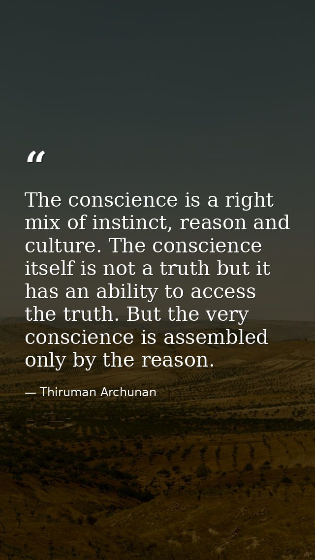The conscience is a right mix of instinct, reason and culture. The conscience itself is not a truth but it has an abilit — Thiruman Archunan