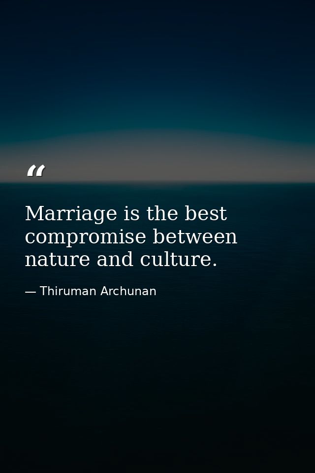 Marriage is the best compromise between nature and culture. — Thiruman Archunan