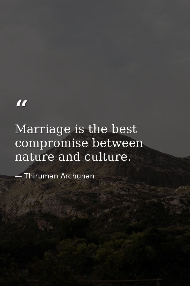 Marriage is the best compromise between nature and culture. — Thiruman Archunan