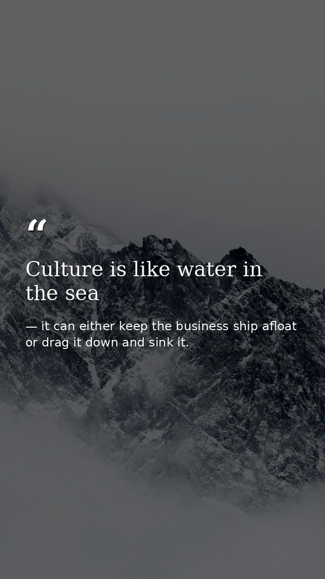 Culture is like water in the sea — it can either keep the business ship afloat or drag it down and sink it.