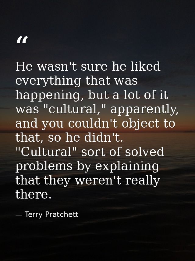 He wasn't sure he liked everything that was happening, but a lot of it was "cultural," apparently, and you couldn't obje — Terry Pratchett
