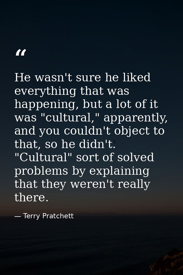 He wasn't sure he liked everything that was happening, but a lot of it was "cultural," apparently, and you couldn't obje — Terry Pratchett
