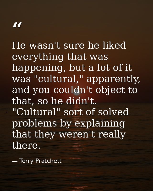 He wasn't sure he liked everything that was happening, but a lot of it was "cultural," apparently, and you couldn't obje — Terry Pratchett