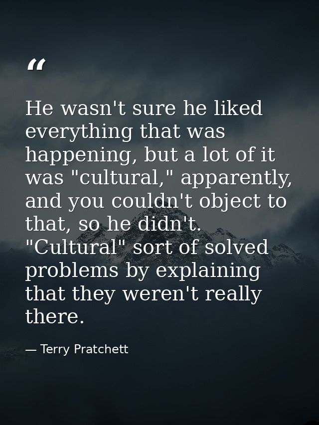 He wasn't sure he liked everything that was happening, but a lot of it was "cultural," apparently, and you couldn't obje — Terry Pratchett