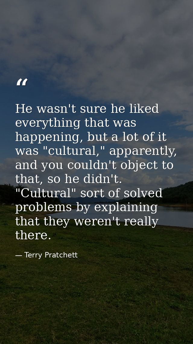 He wasn't sure he liked everything that was happening, but a lot of it was "cultural," apparently, and you couldn't obje — Terry Pratchett