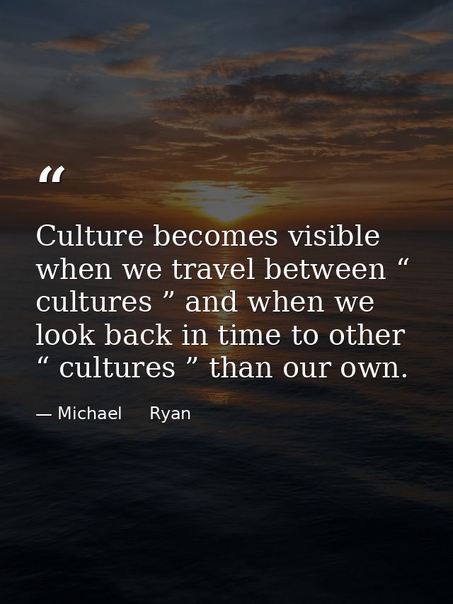 Culture becomes visible when we travel between “ cultures ” and when we look back in time to other “ cultures ” than our — Michael     Ryan