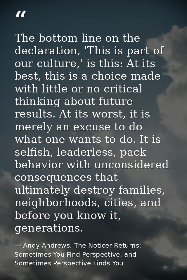 The bottom line on the declaration, 'This is part of our culture,' is this: At its best, this is a choice made with litt — Andy Andrews, The Noticer Returns: Sometimes You Find Perspective, and Sometimes Perspective Finds You