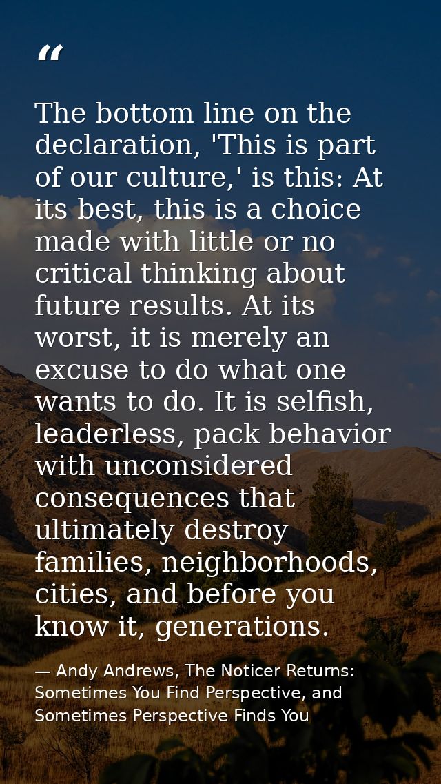 The bottom line on the declaration, 'This is part of our culture,' is this: At its best, this is a choice made with litt — Andy Andrews, The Noticer Returns: Sometimes You Find Perspective, and Sometimes Perspective Finds You
