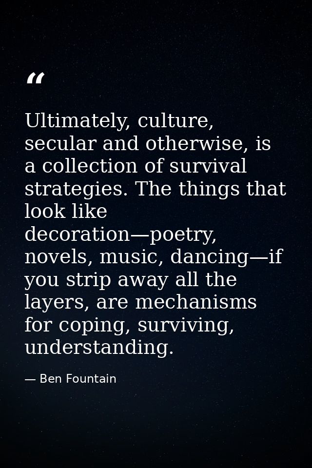 Ultimately, culture, secular and otherwise, is a collection of survival strategies. The things that look like decoration — Ben Fountain