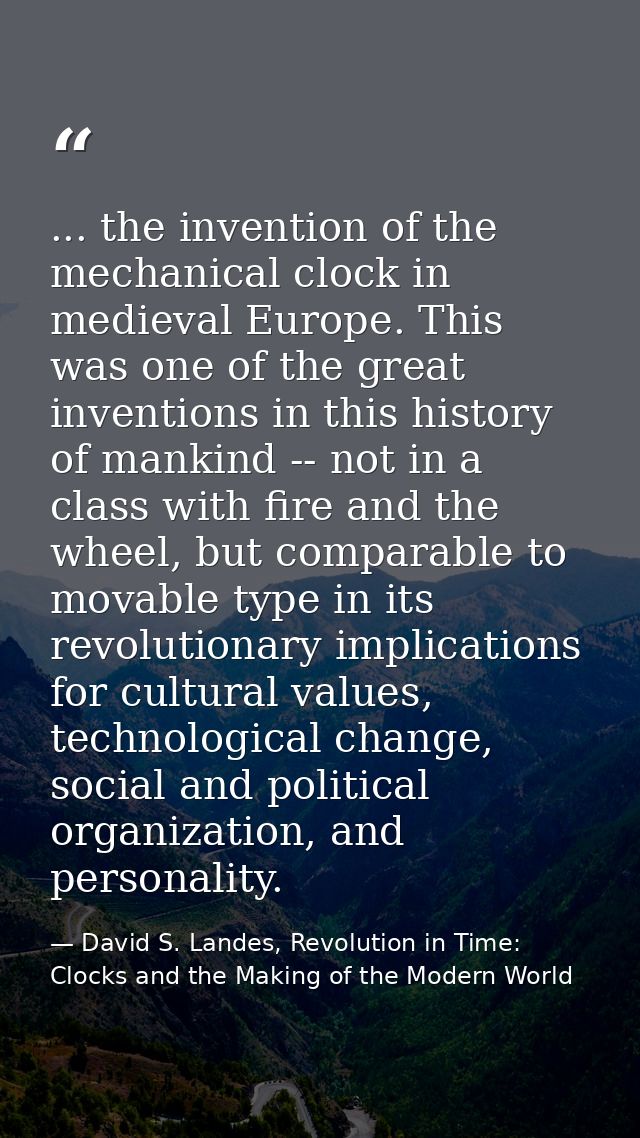 ... the invention of the mechanical clock in medieval Europe. This was one of the great inventions in this history of ma — David S. Landes, Revolution in Time: Clocks and the Making of the Modern World