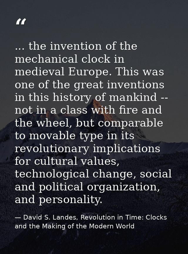 ... the invention of the mechanical clock in medieval Europe. This was one of the great inventions in this history of ma — David S. Landes, Revolution in Time: Clocks and the Making of the Modern World