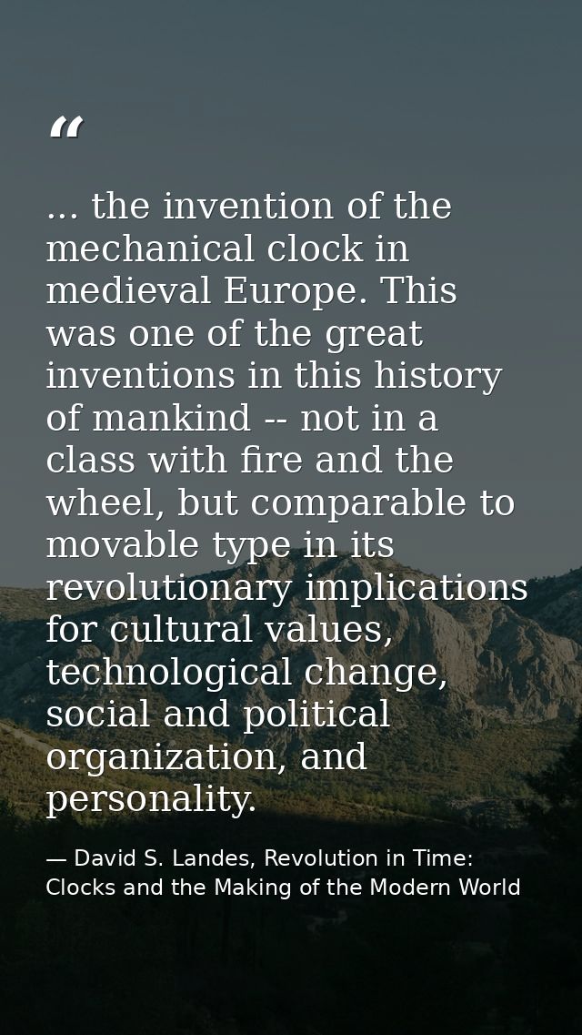 ... the invention of the mechanical clock in medieval Europe. This was one of the great inventions in this history of ma — David S. Landes, Revolution in Time: Clocks and the Making of the Modern World