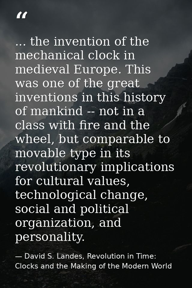 ... the invention of the mechanical clock in medieval Europe. This was one of the great inventions in this history of ma — David S. Landes, Revolution in Time: Clocks and the Making of the Modern World