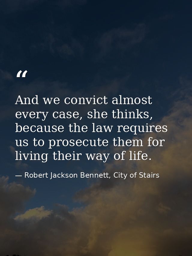 And we convict almost every case, she thinks, because the law requires us to prosecute them for living their way of life — Robert Jackson Bennett, City of Stairs