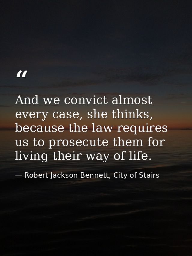 And we convict almost every case, she thinks, because the law requires us to prosecute them for living their way of life — Robert Jackson Bennett, City of Stairs