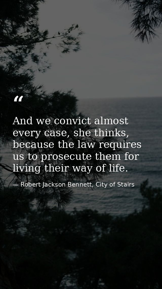 And we convict almost every case, she thinks, because the law requires us to prosecute them for living their way of life — Robert Jackson Bennett, City of Stairs