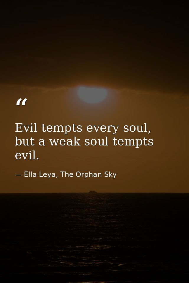 Evil tempts every soul, but a weak soul tempts evil. — Ella Leya, The Orphan Sky