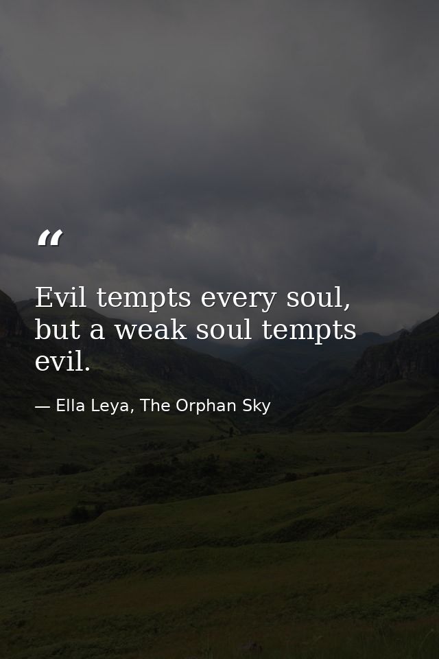 Evil tempts every soul, but a weak soul tempts evil. — Ella Leya, The Orphan Sky