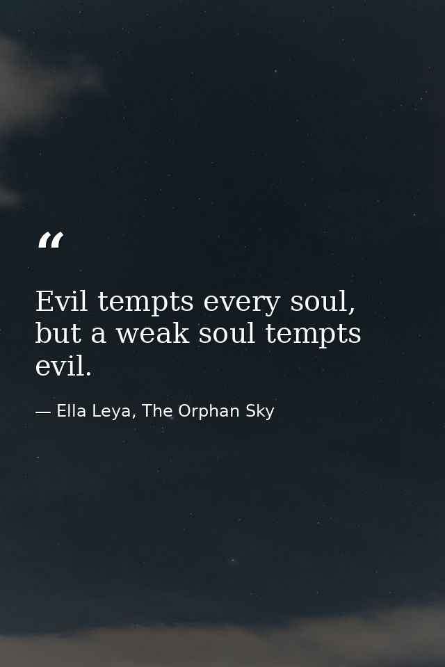 Evil tempts every soul, but a weak soul tempts evil. — Ella Leya, The Orphan Sky