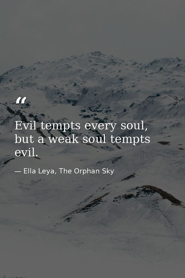 Evil tempts every soul, but a weak soul tempts evil. — Ella Leya, The Orphan Sky