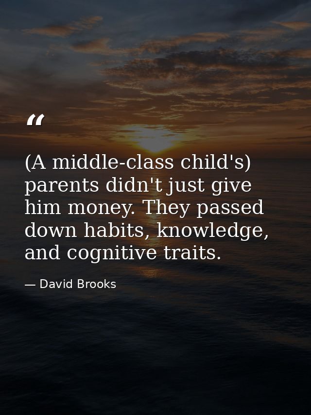 (A middle-class child's) parents didn't just give him money. They passed down habits, knowledge, and cognitive traits. — David Brooks