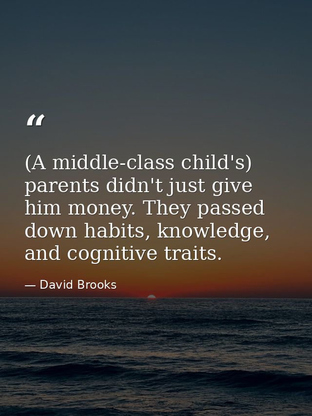 (A middle-class child's) parents didn't just give him money. They passed down habits, knowledge, and cognitive traits. — David Brooks