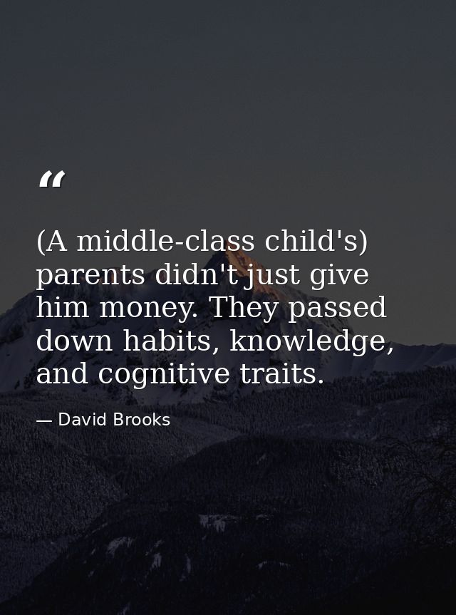 (A middle-class child's) parents didn't just give him money. They passed down habits, knowledge, and cognitive traits. — David Brooks