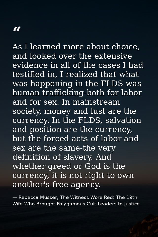 As I learned more about choice, and looked over the extensive evidence in all of the cases I had testified in, I realize — Rebecca Musser, The Witness Wore Red: The 19th Wife Who Brought Polygamous Cult Leaders to Justice