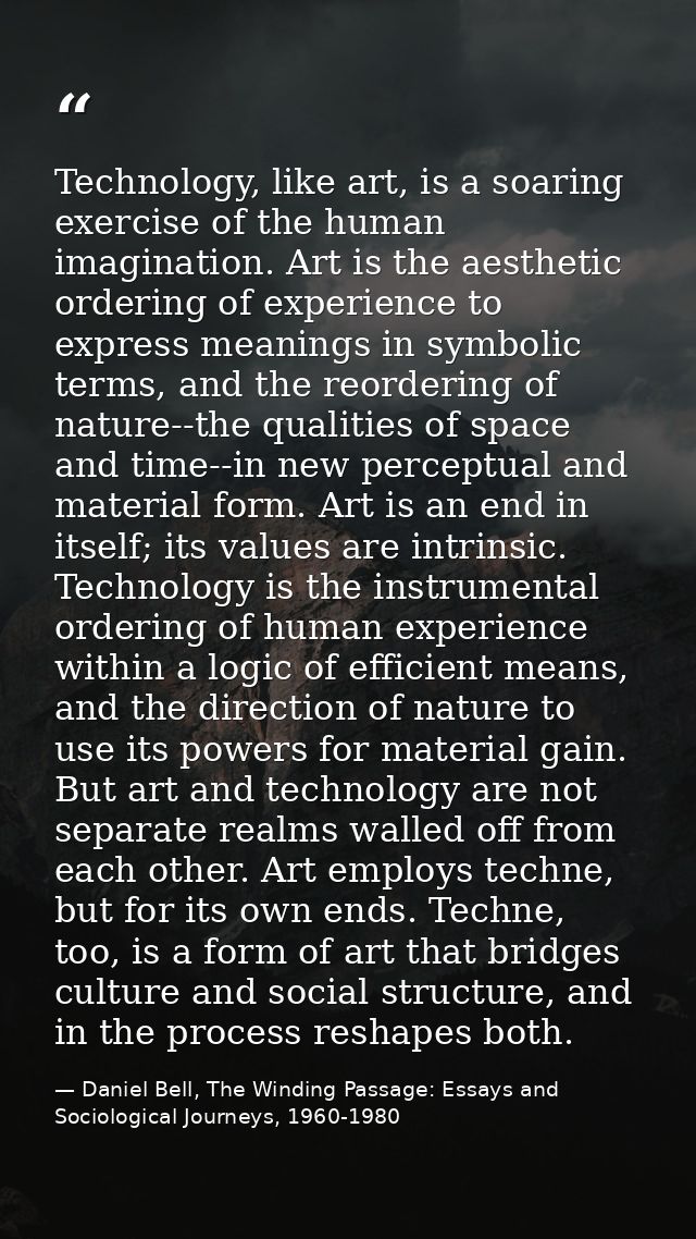 Technology, like art, is a soaring exercise of the human imagination. Art is the aesthetic ordering of experience to exp — Daniel Bell, The Winding Passage: Essays and Sociological Journeys, 1960-1980