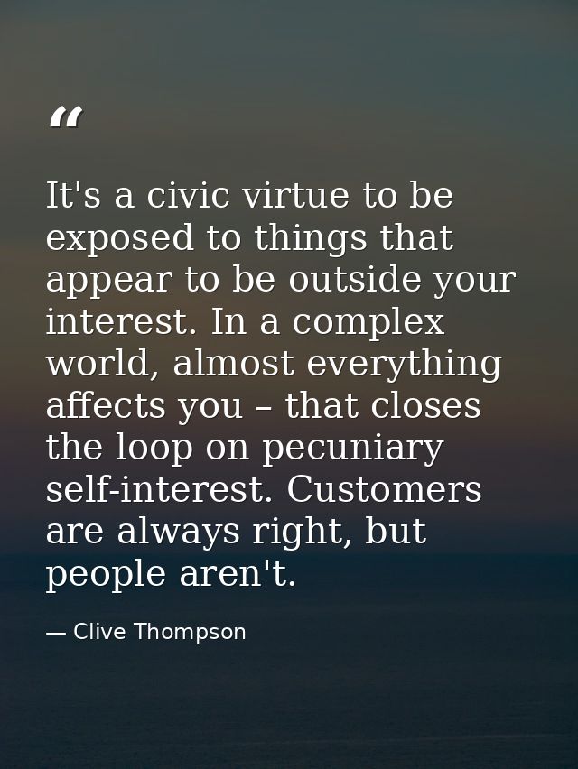 It's a civic virtue to be exposed to things that appear to be outside your interest. In a complex world, almost everythi — Clive Thompson
