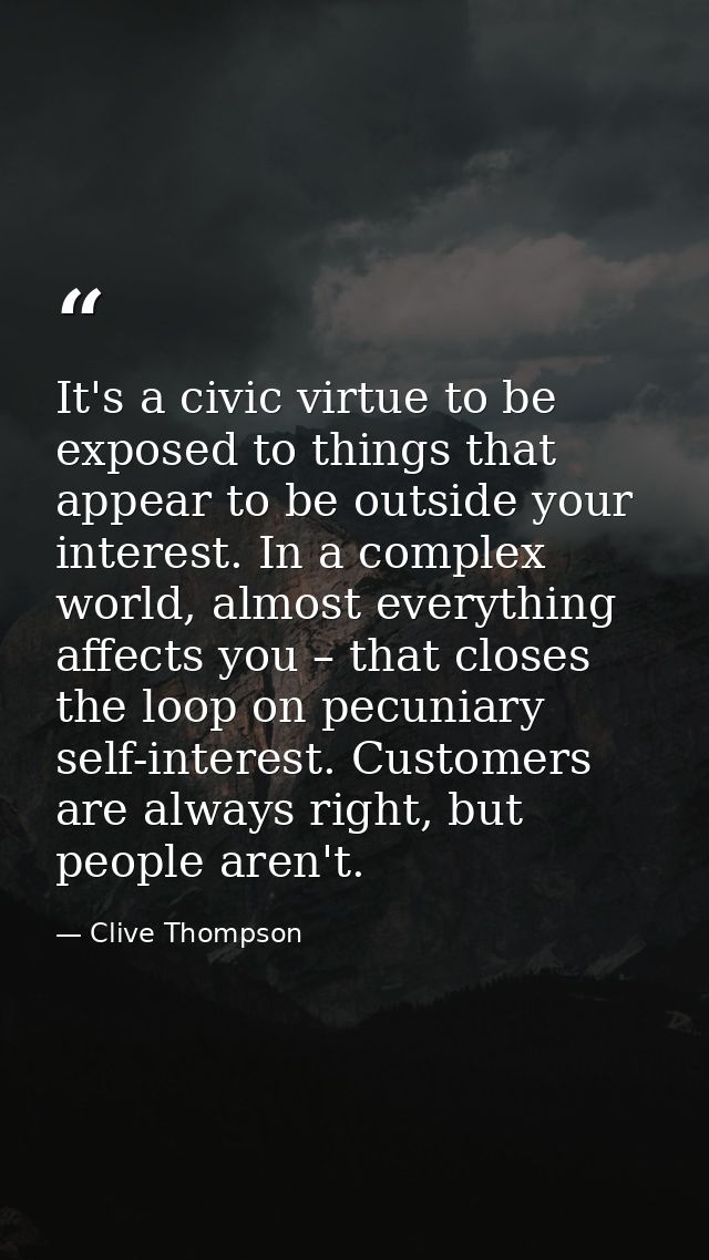 It's a civic virtue to be exposed to things that appear to be outside your interest. In a complex world, almost everythi — Clive Thompson