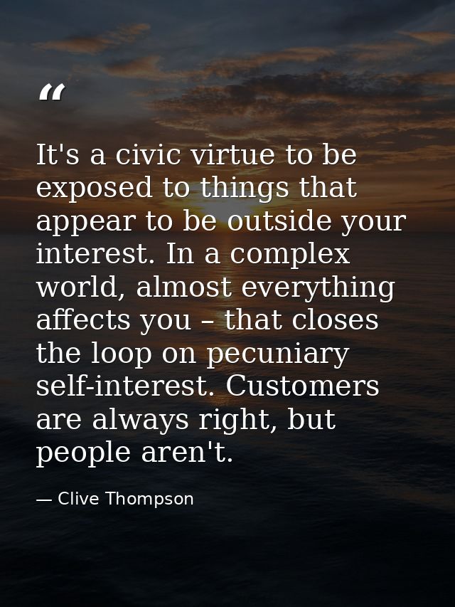 It's a civic virtue to be exposed to things that appear to be outside your interest. In a complex world, almost everythi — Clive Thompson