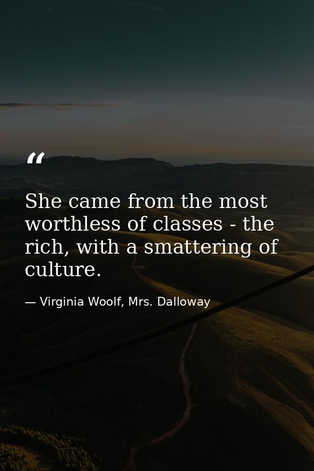 She came from the most worthless of classes - the rich, with a smattering of culture. — Virginia Woolf, Mrs. Dalloway