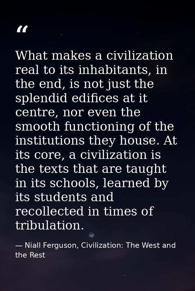 What makes a civilization real to its inhabitants, in the end, is not just the splendid edifices at it centre, nor even  — Niall Ferguson, Civilization: The West and the Rest