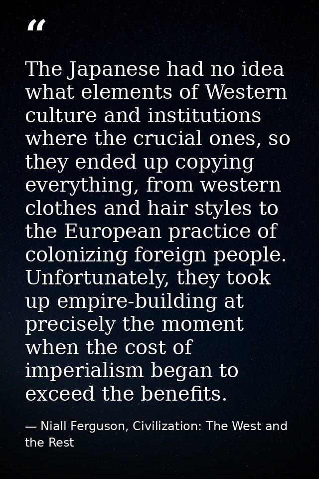 The Japanese had no idea what elements of Western culture and institutions where the crucial ones, so they ended up copy — Niall Ferguson, Civilization: The West and the Rest