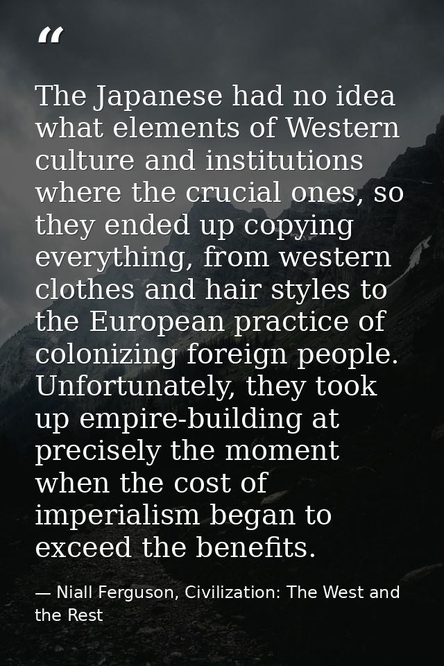 The Japanese had no idea what elements of Western culture and institutions where the crucial ones, so they ended up copy — Niall Ferguson, Civilization: The West and the Rest