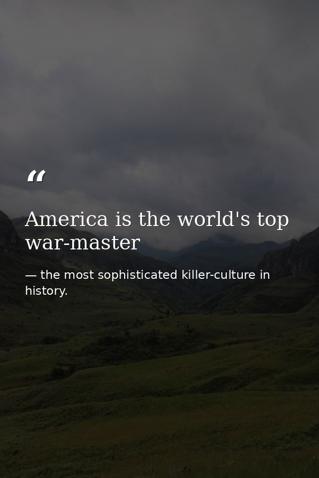 America is the world's top war-master — the most sophisticated killer-culture in history.