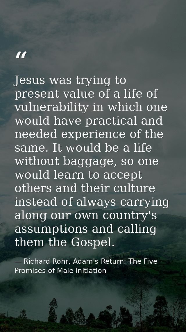 Jesus was trying to present value of a life of vulnerability in which one would have practical and needed experience of  — Richard Rohr, Adam's Return: The Five Promises of Male Initiation