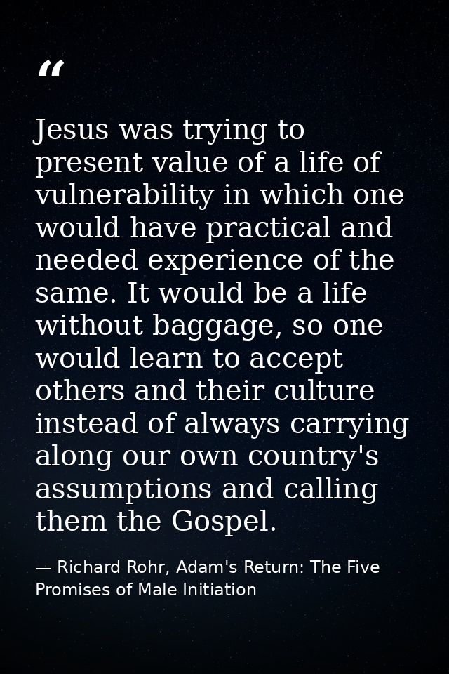 Jesus was trying to present value of a life of vulnerability in which one would have practical and needed experience of  — Richard Rohr, Adam's Return: The Five Promises of Male Initiation