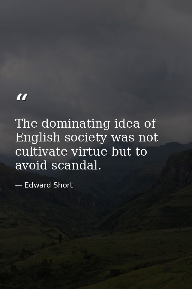 The dominating idea of English society was not cultivate virtue but to avoid scandal. — Edward Short