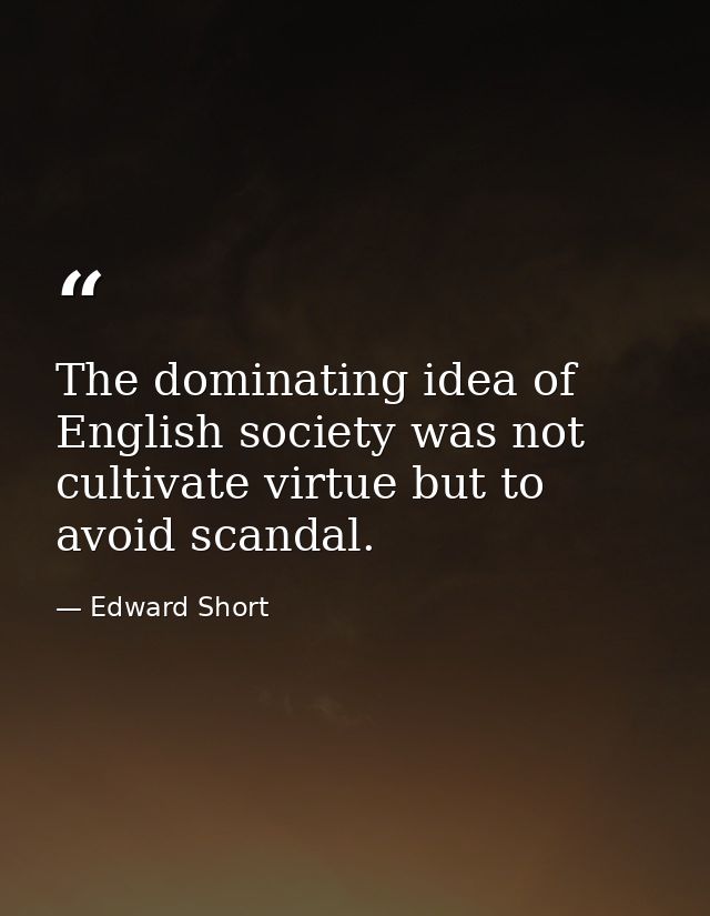 The dominating idea of English society was not cultivate virtue but to avoid scandal. — Edward Short