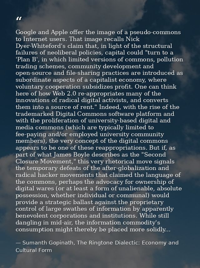 Google and Apple offer the image of a pseudo-commons to Internet users. That image recalls Nick Dyer-Whiteford's claim t — Sumanth Gopinath, The Ringtone Dialectic: Economy and Cultural Form