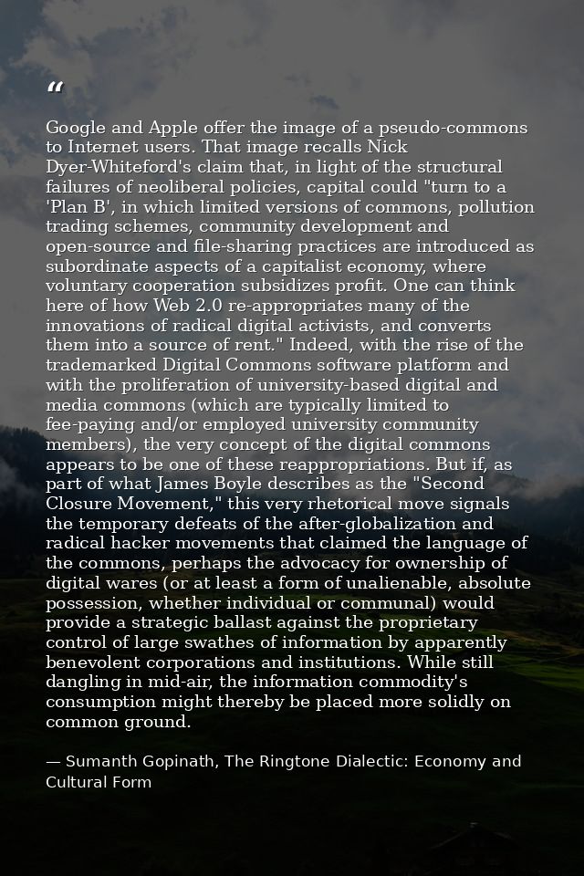 Google and Apple offer the image of a pseudo-commons to Internet users. That image recalls Nick Dyer-Whiteford's claim t — Sumanth Gopinath, The Ringtone Dialectic: Economy and Cultural Form