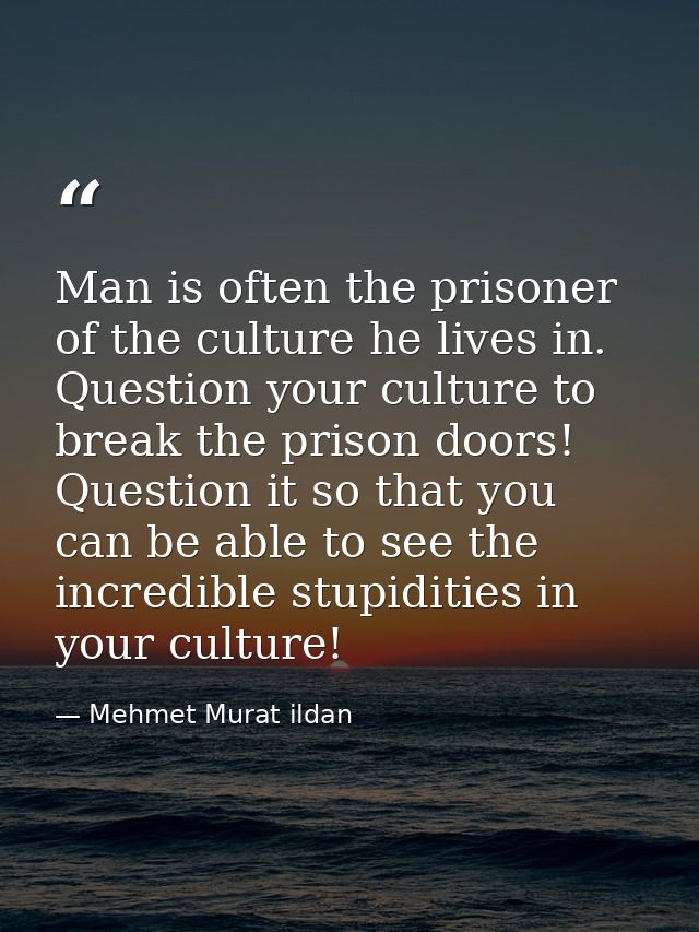 Man is often the prisoner of the culture he lives in. Question your culture to break the prison doors! Question it so th — Mehmet Murat ildan