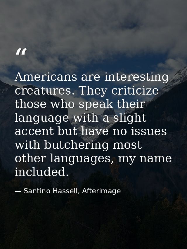 Americans are interesting creatures. They criticize those who speak their language with a slight accent but have no issu — Santino Hassell, Afterimage