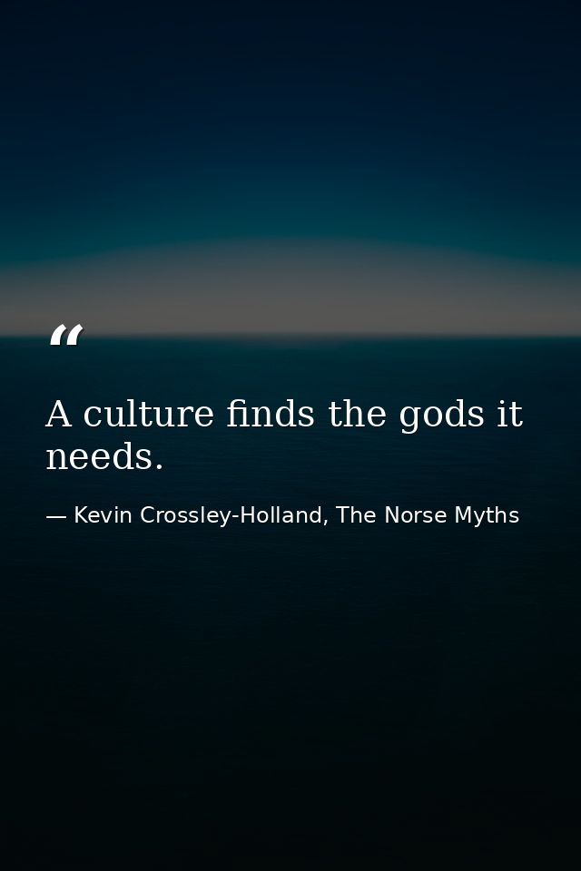 A culture finds the gods it needs. — Kevin Crossley-Holland, The Norse Myths