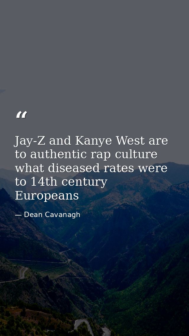 Jay-Z and Kanye West are to authentic rap culture what diseased rates were to 14th century Europeans — Dean Cavanagh
